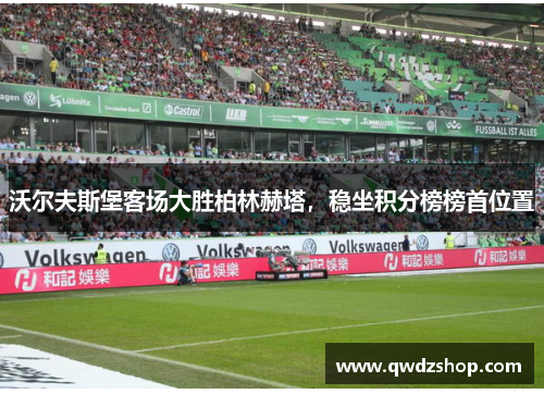 沃尔夫斯堡客场大胜柏林赫塔，稳坐积分榜榜首位置