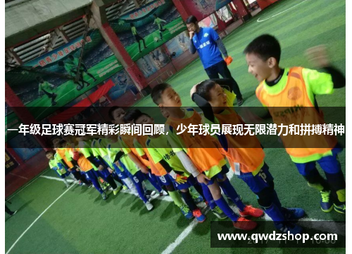 一年级足球赛冠军精彩瞬间回顾，少年球员展现无限潜力和拼搏精神