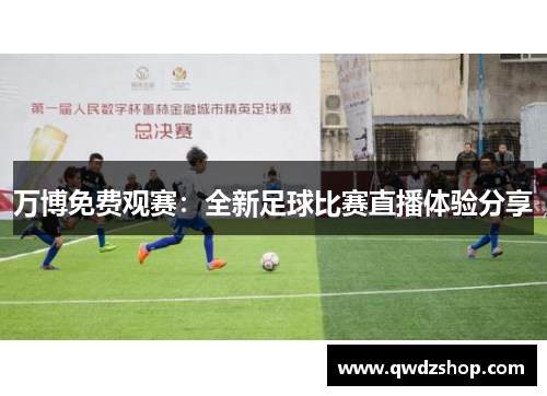 万博免费观赛：全新足球比赛直播体验分享