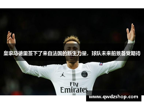 皇家马德里签下了来自法国的新生力量，球队未来前景备受期待