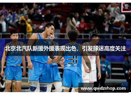 北京北汽队新援外援表现出色，引发球迷高度关注