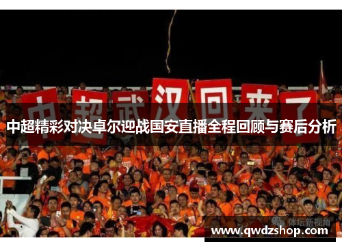 中超精彩对决卓尔迎战国安直播全程回顾与赛后分析