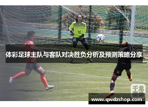体彩足球主队与客队对决胜负分析及预测策略分享