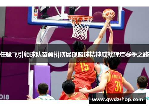任骏飞引领球队奋勇拼搏展现篮球精神成就辉煌赛季之路