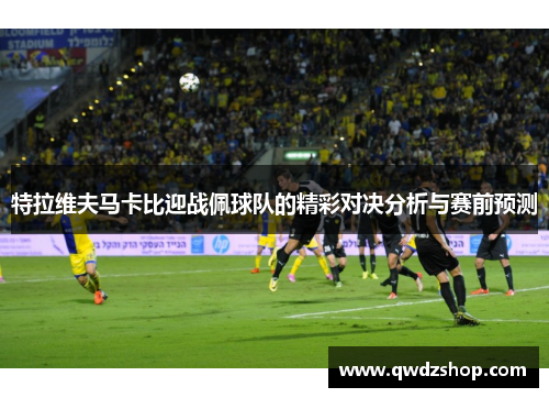 特拉维夫马卡比迎战佩球队的精彩对决分析与赛前预测