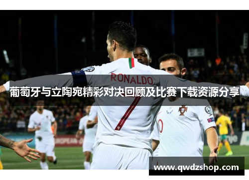葡萄牙与立陶宛精彩对决回顾及比赛下载资源分享
