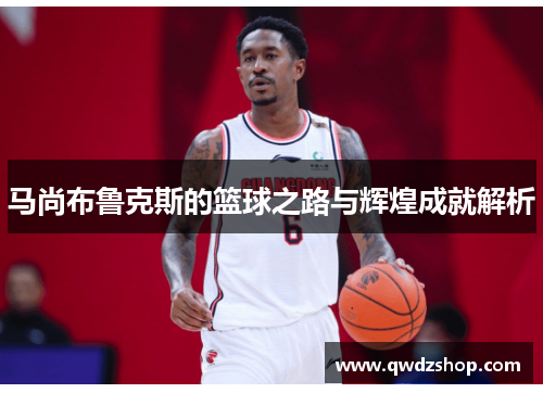 马尚布鲁克斯的篮球之路与辉煌成就解析