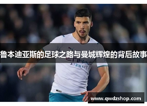 鲁本迪亚斯的足球之路与曼城辉煌的背后故事