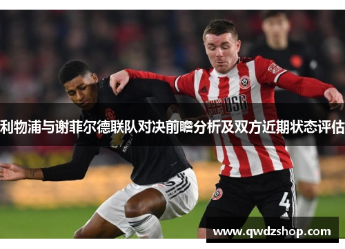 利物浦与谢菲尔德联队对决前瞻分析及双方近期状态评估