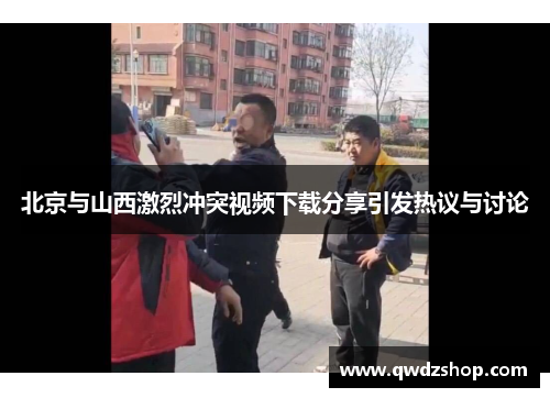 北京与山西激烈冲突视频下载分享引发热议与讨论