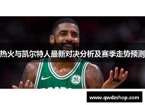 热火与凯尔特人最新对决分析及赛季走势预测