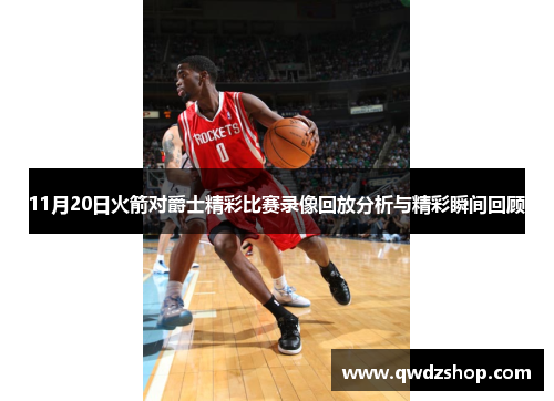 11月20日火箭对爵士精彩比赛录像回放分析与精彩瞬间回顾